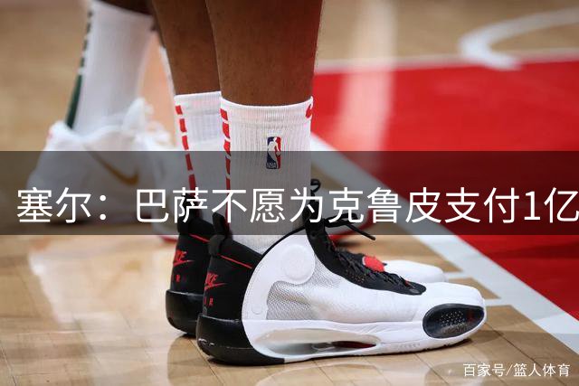 塞尔：巴萨不愿为克鲁皮支付1亿欧 若费兰离队锋线危机将加剧