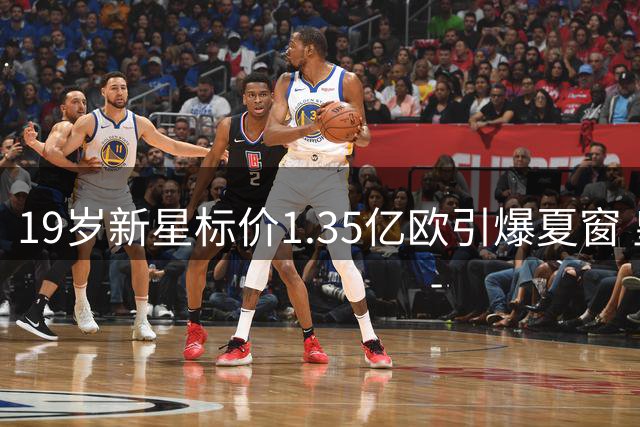 19岁新星标价1.35亿欧引爆夏窗 皇马与莱比锡上演转会拉锯战